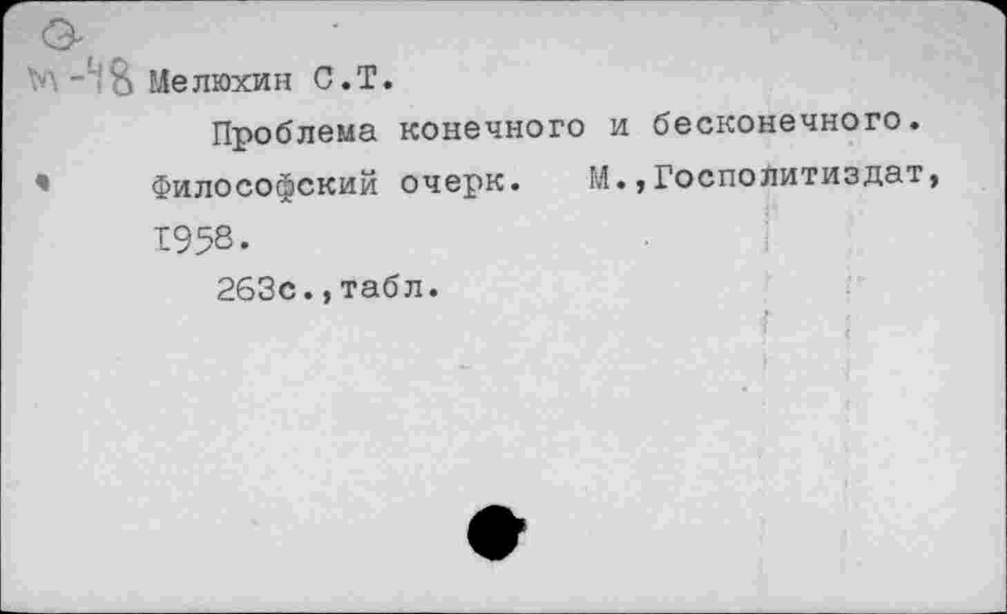 ﻿Мелюхин С.Т.
Проблема конечного и бесконечного. Философский очерк. М.,Госполитиздат 1958.
263с.,табл.